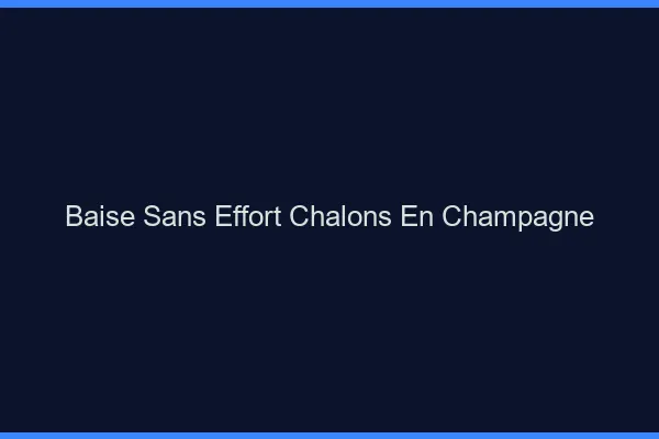 Baise Sans Effort Châlons-en-Champagne