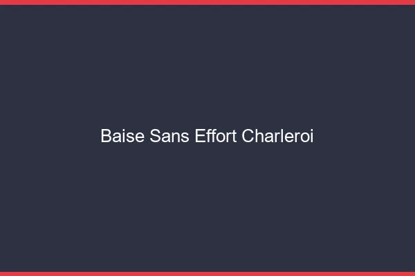Baise Sans Effort Charleroi