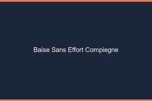 Baise Sans Effort Compiègne