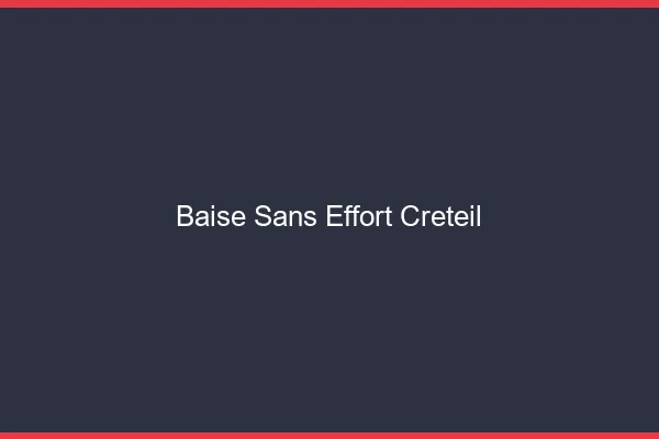 Baise Sans Effort Créteil