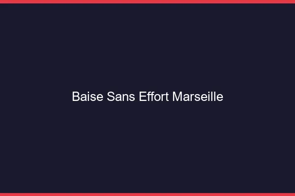 Baise Sans Effort Marseille