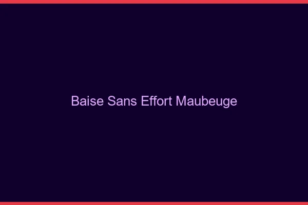 Baise Sans Effort Maubeuge