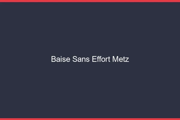 Baise Sans Effort Metz