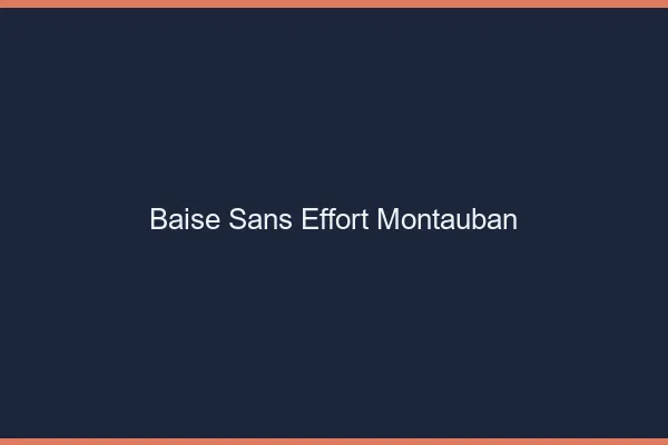 Baise Sans Effort Montauban