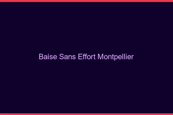 Baise Sans Effort Montpellier
