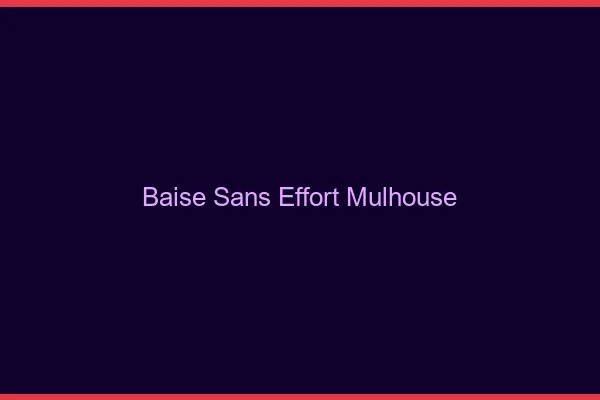 Baise Sans Effort Mulhouse