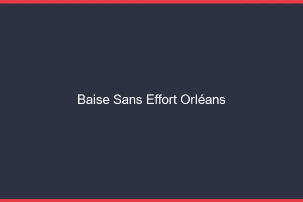 Baise Sans Effort Orléans