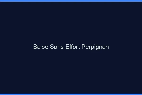 Baise Sans Effort Perpignan