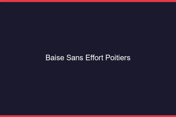 Baise Sans Effort Poitiers