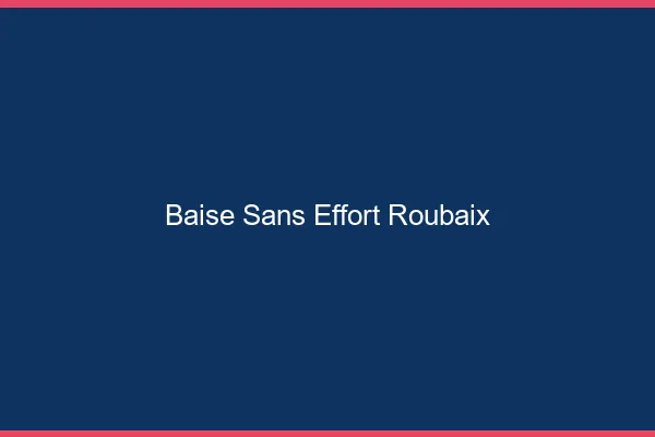 Baise Sans Effort Roubaix