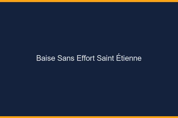 Baise Sans Effort Saint-Étienne