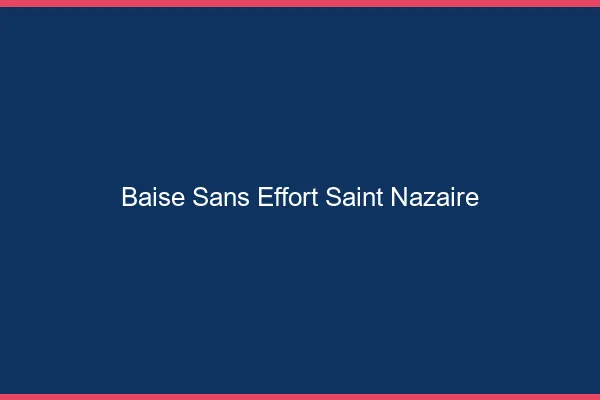 Baise Sans Effort Saint-Nazaire