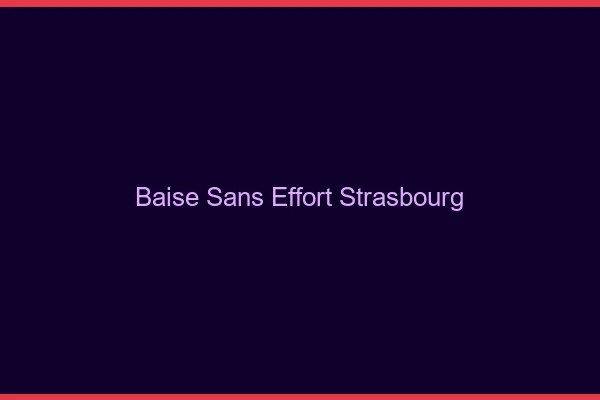 Baise Sans Effort Strasbourg