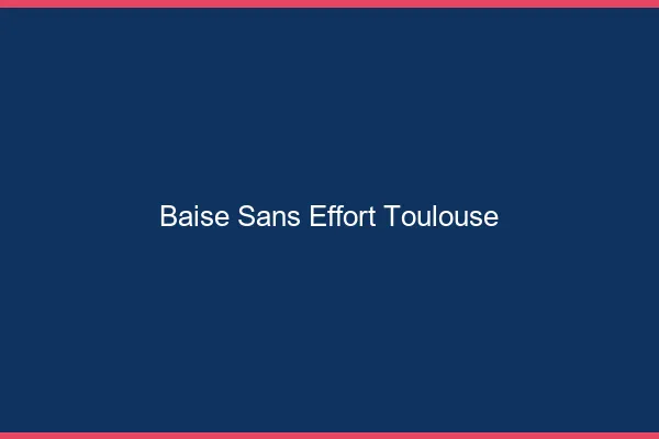Baise Sans Effort Toulouse