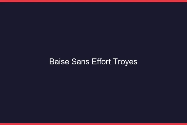 Baise Sans Effort Troyes