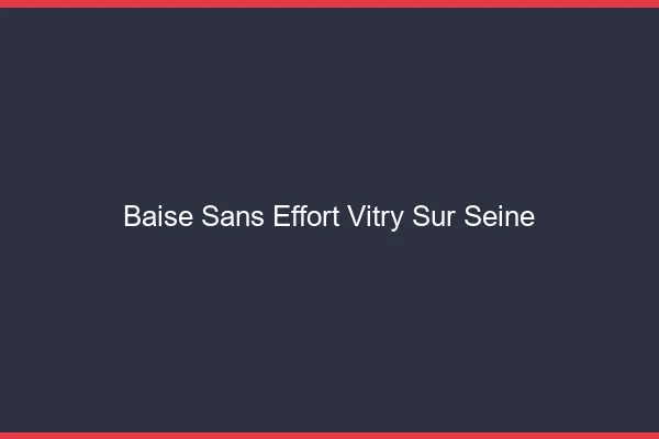 Baise Sans Effort Vitry-sur-Seine