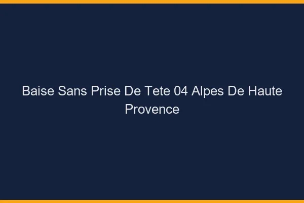 Baise Sans Prise de Tête Alpes De Haute Provence