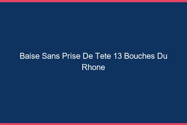 Baise Sans Prise de Tête Bouches Du Rhone