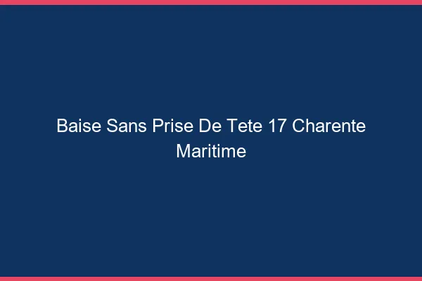 Baise Sans Prise de Tête Charente Maritime