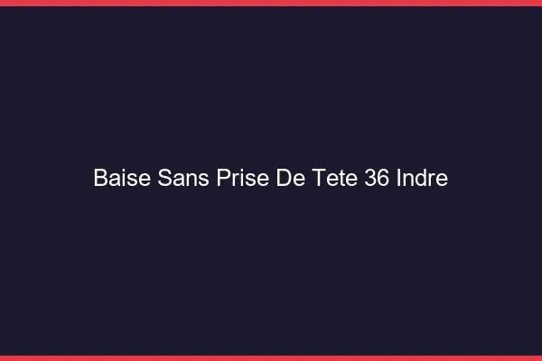 Baise Sans Prise de Tête Indre