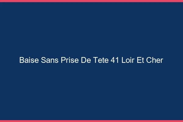 Baise Sans Prise de Tête Loir Et Cher