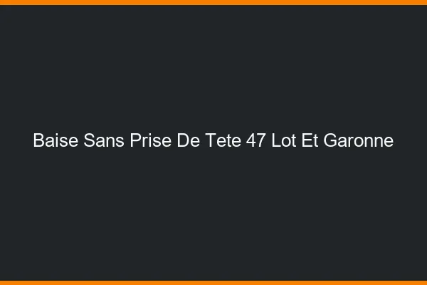 Baise Sans Prise de Tête Lot Et Garonne