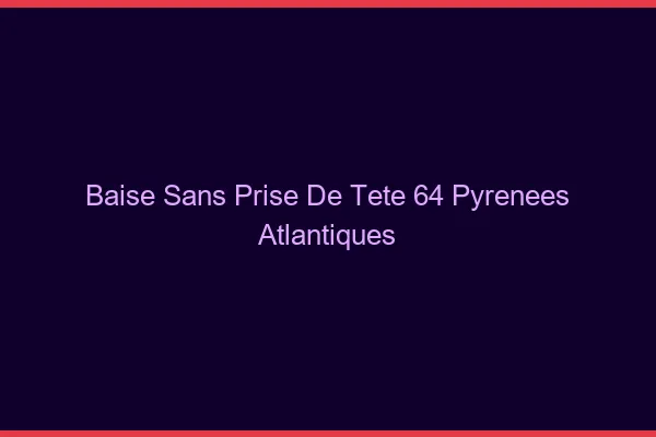 Baise Sans Prise de Tête Pyrenees Atlantiques