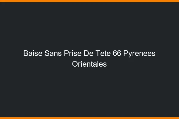 Baise Sans Prise de Tête Pyrenees Orientales