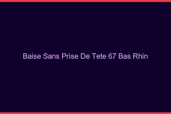 Baise Sans Prise de Tête Bas Rhin