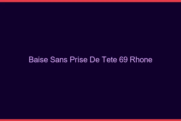 Baise Sans Prise de Tête Rhone