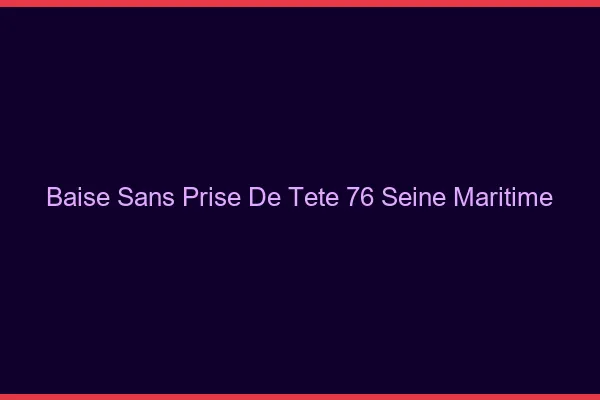 Baise Sans Prise de Tête Seine Maritime