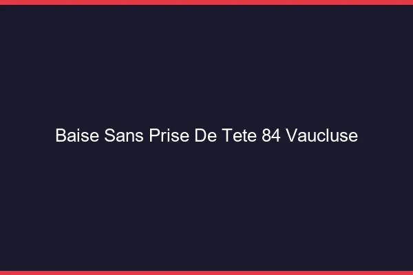 Baise Sans Prise de Tête Vaucluse