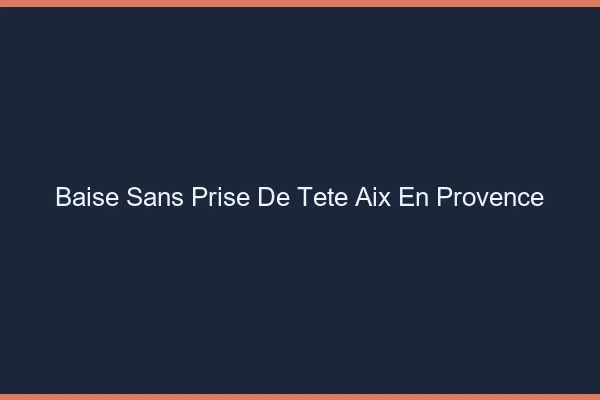 Baise Sans Prise de Tête Aix-en-Provence