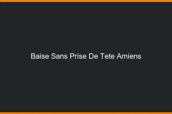 Baise Sans Prise de Tête Amiens