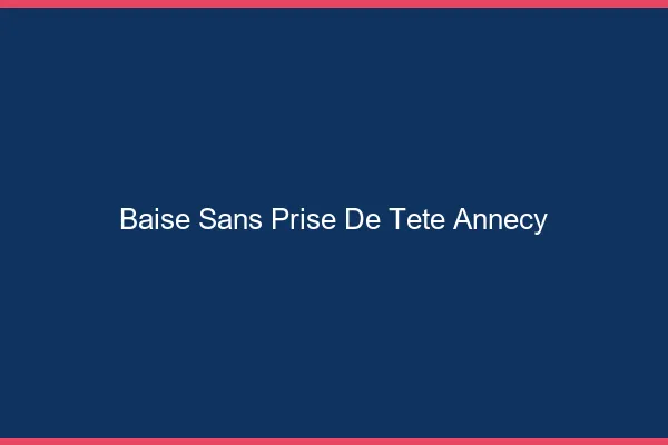 Baise Sans Prise de Tête Annecy