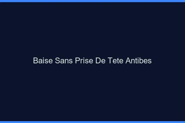 Baise Sans Prise de Tête Antibes