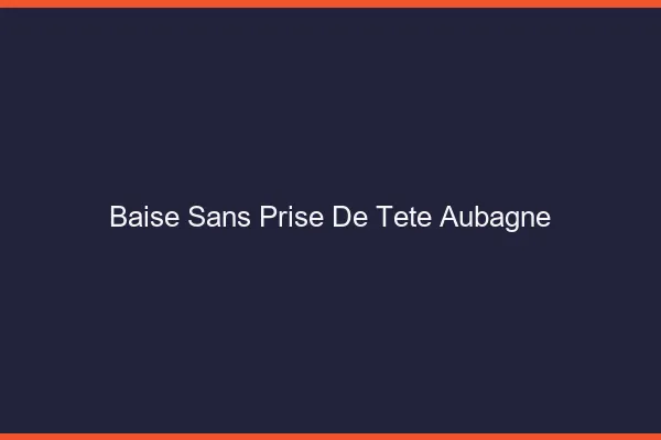 Baise Sans Prise de Tête Aubagne