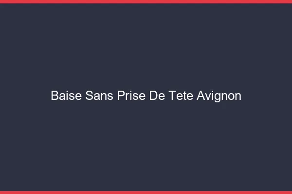 Baise Sans Prise de Tête Avignon