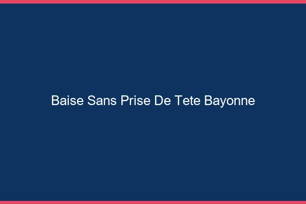 Baise Sans Prise de Tête Bayonne