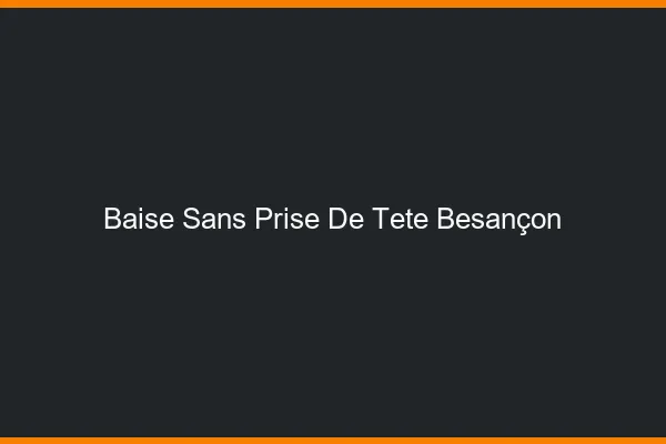 Baise Sans Prise de Tête Besançon