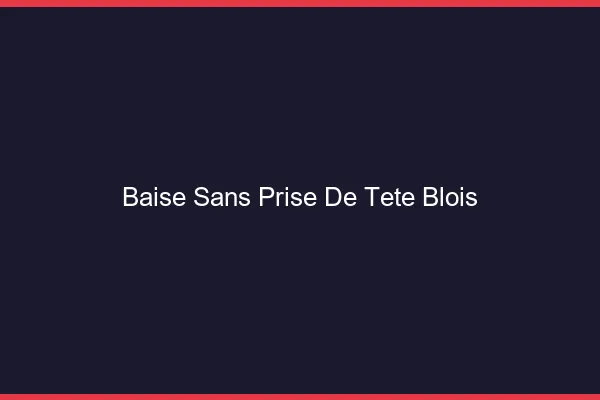 Baise Sans Prise de Tête Blois