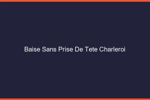 Baise Sans Prise de Tête Charleroi