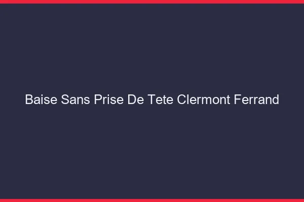 Baise Sans Prise de Tête Clermont-Ferrand