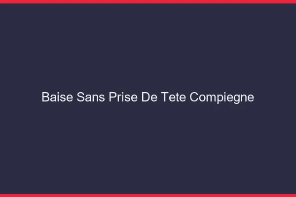 Baise Sans Prise de Tête Compiègne