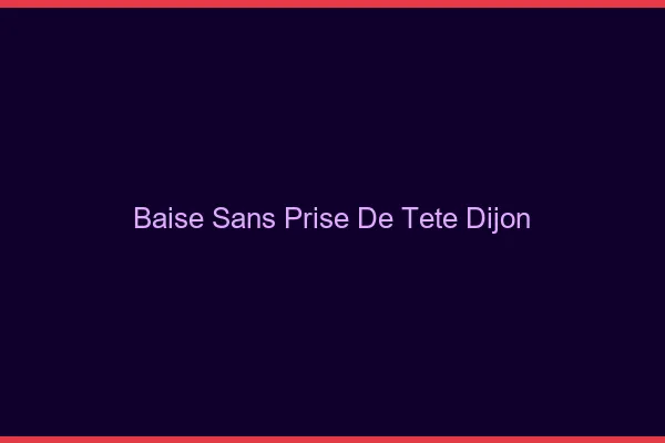 Baise Sans Prise de Tête Dijon