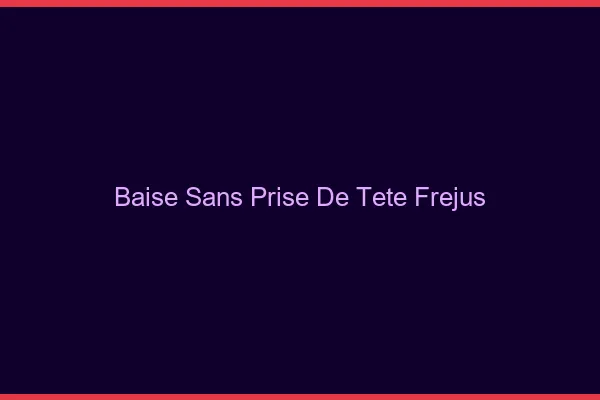 Baise Sans Prise de Tête Fréjus