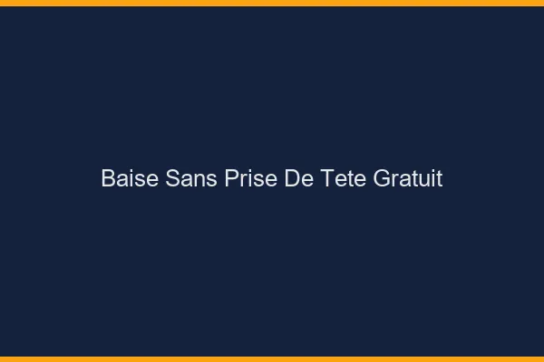 Baise Sans Prise de Tête Gratuit