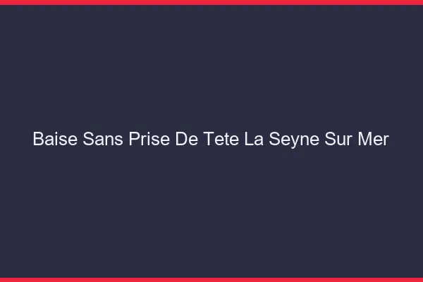 Baise Sans Prise de Tête La Seyne-sur-Mer