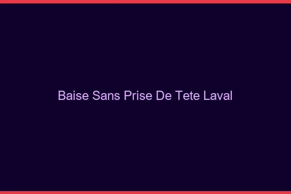 Baise Sans Prise de Tête Laval