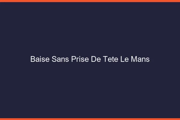 Baise Sans Prise de Tête Le Mans